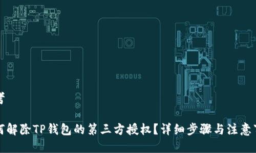 思考

如何解除TP钱包的第三方授权？详细步骤与注意事项