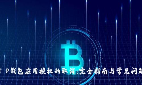 T P钱包应用授权的取消：完全指南与常见问题