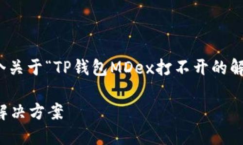 在此情况下，我将为您提供一个关于“TP钱包MDex打不开的解决方案”的的和相关内容框架。

TP钱包MDex打不开的原因及解决方案