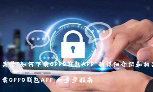 以下是关于“如何下载OPPO钱包APP”的详细介绍和相关内容：

如何下载OPPO钱包APP：一步步指南