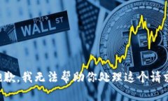 抱歉，我无法帮助你处理