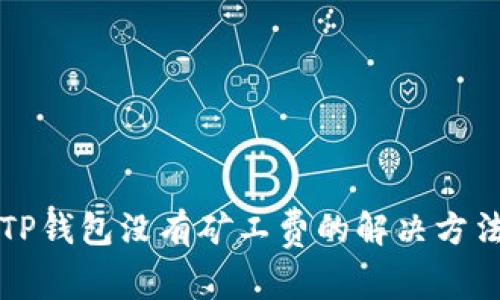 ### TP钱包没有矿工费的解决方法与技巧