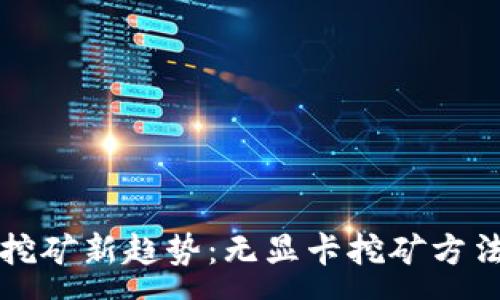 :
虚拟币挖矿新趋势：无显卡挖矿方法全解析