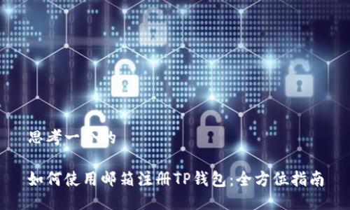 思考一个的

如何使用邮箱注册TP钱包：全方位指南