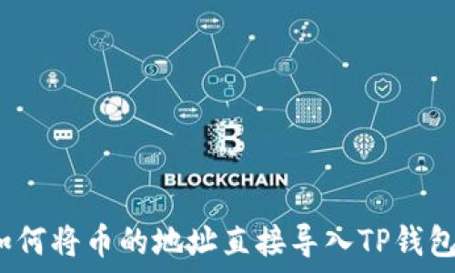   
如何将币的地址直接导入TP钱包？