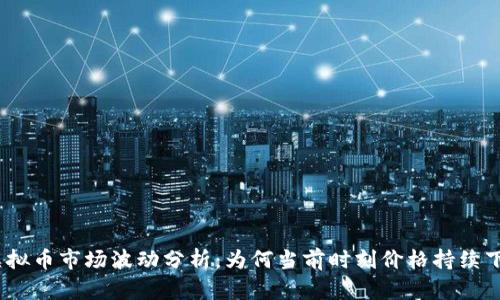 : 虚拟币市场波动分析：为何当前时刻价格持续下跌？