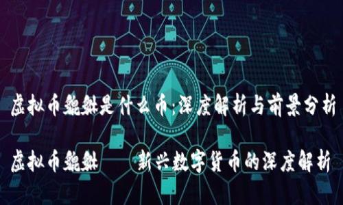 虚拟币貔貅是什么币：深度解析与前景分析

虚拟币貔貅——新兴数字货币的深度解析