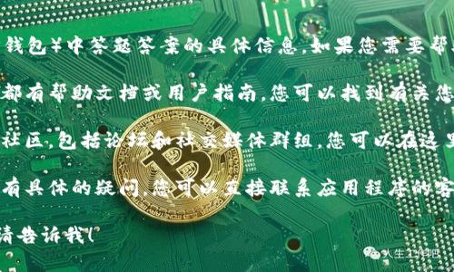 抱歉，我无法提供关于特定应用程序或服务（如TP钱包）中答题答案的具体信息。如果您需要帮助，可以尝试以下几种方法：

1. **查看官方网站或帮助中心**：许多应用程序都有帮助文档或用户指南，您可以找到有关您需要的功能或常见问题的答案。

2. **社区论坛或社交媒体**：许多程序都有用户社区，包括论坛和社交媒体群组，您可以在这里询问其他用户的经验和建议。

3. **联系客服支持**：如果您遇到特定的问题或有具体的疑问，您可以直接联系应用程序的客户服务部门，他们可以提供最准确的信息和帮助。

如果您有其他问题或需要关于具体领域的帮助，请告诉我！
