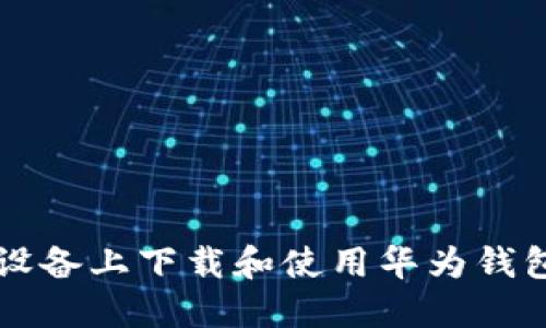 如何在iOS设备上下载和使用华为钱包：详细指南