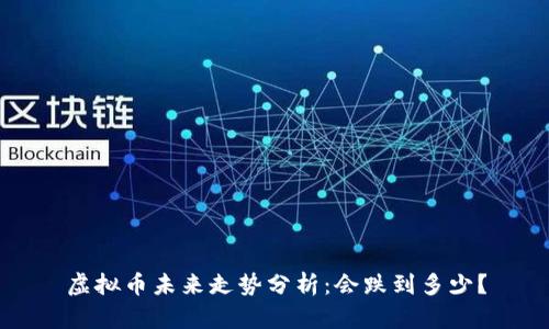 虚拟币未来走势分析：会跌到多少？