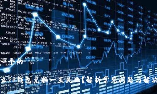 思考一个的

为什么TP钱包兑换一直失败？解析常见问题与解决方案