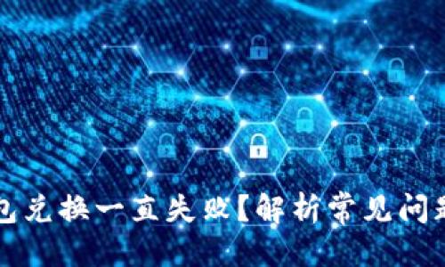 思考一个的

为什么TP钱包兑换一直失败？解析常见问题与解决方案