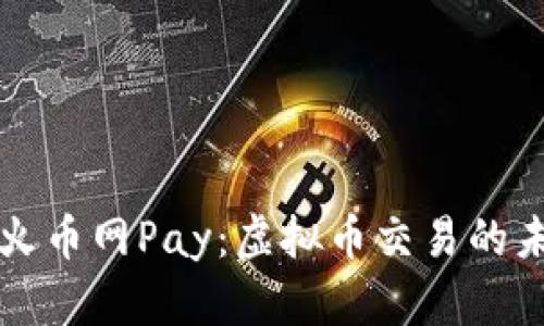 深入探讨火币网Pay：虚拟币交易的未来与挑战