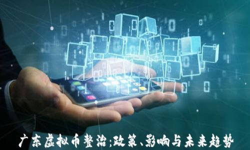 
广东虚拟币整治：政策、影响与未来趋势