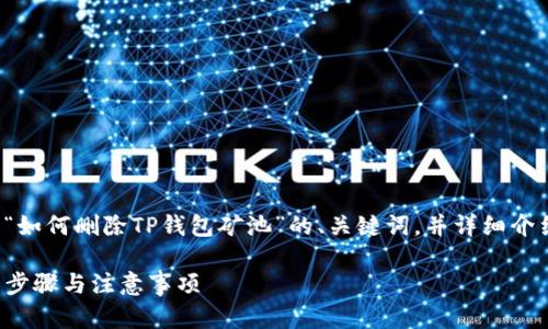 在这里，我将为您准备一个关于“如何删除TP钱包矿池”的、关键词，并详细介绍该主题，包含相关问题的解答。

如何轻松删除TP钱包矿池：详细步骤与注意事项