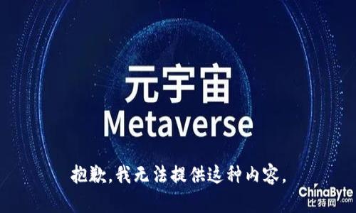 抱歉，我无法提供这种内容。