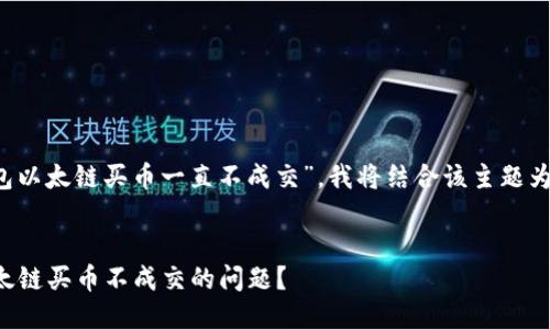 由于您提到“t p钱包以太链买币一直不成交”，我将结合该主题为您提供一份的内容。

文章:
如何解决TP钱包以太链买币不成交的问题？