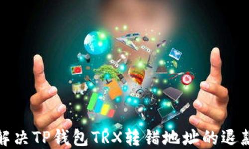 
如何解决TP钱包TRX转错地址的退款问题