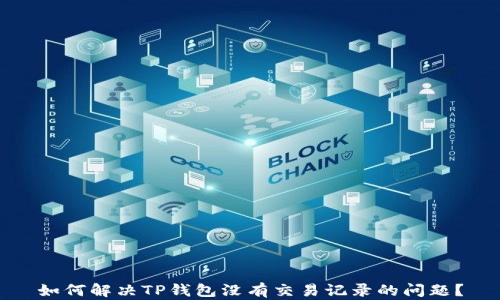
如何解决TP钱包没有交易记录的问题？