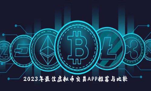2023年最佳虚拟币交易APP推荐与比较