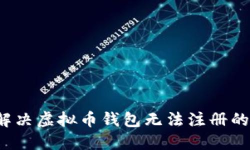 如何解决虚拟币钱包无法注册的问题？