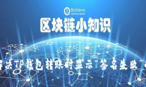 如何解决TP钱包转账时显示“签名失败”的问题