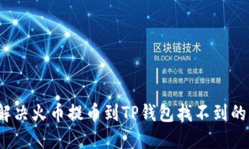 如何解决火币提币到TP钱包找不到的问题？