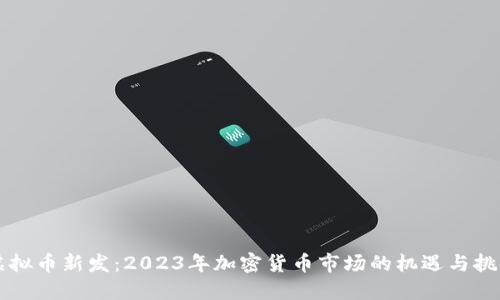 虚拟币新发：2023年加密货币市场的机遇与挑战