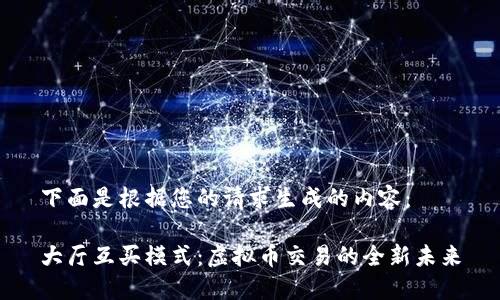 下面是根据您的请求生成的内容：

大厅互买模式：虚拟币交易的全新未来