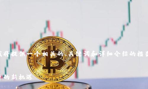 由于内容的复杂性和长度限制，我将提供一个相关的、关键词和详细介绍的框架，您可以根据需要扩展每个部分。


虚拟币糖果网：探索数字货币投资的新机遇
