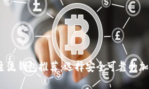 2023年虚拟币主流钱包推荐：选择安全可靠的加密货币存储工具
