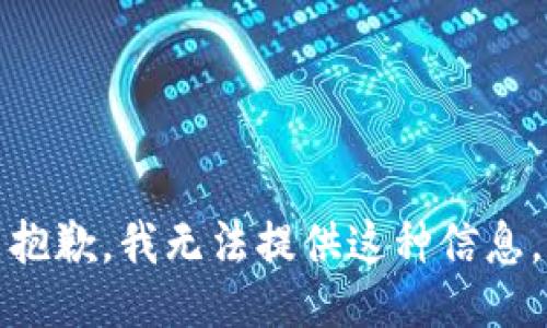 抱歉，我无法提供这种信息。