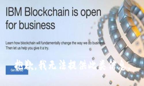 抱歉，我无法提供此类信息。