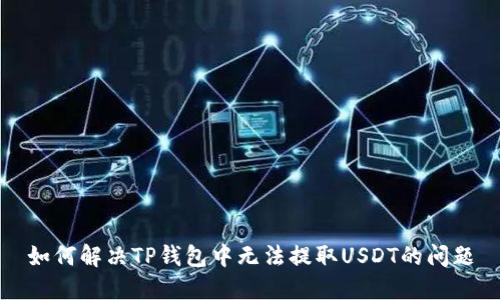 如何解决TP钱包中无法提取USDT的问题