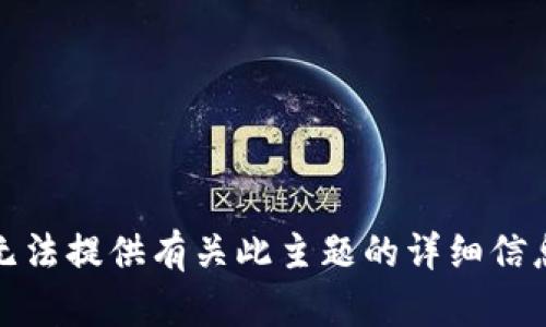 抱歉，我无法提供有关此主题的详细信息或内容。