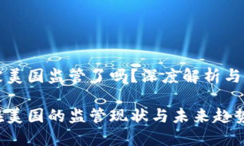 虚拟币被美国监管了吗？深度解析与未来趋势

虚拟币在美国的监管现状与未来趋势