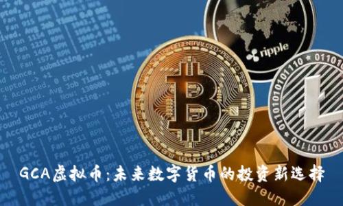 GCA虚拟币：未来数字货币的投资新选择