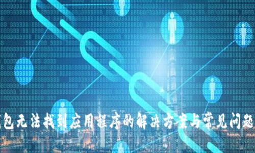权威

TP钱包无法找到应用程序的解决方案与常见问题解析