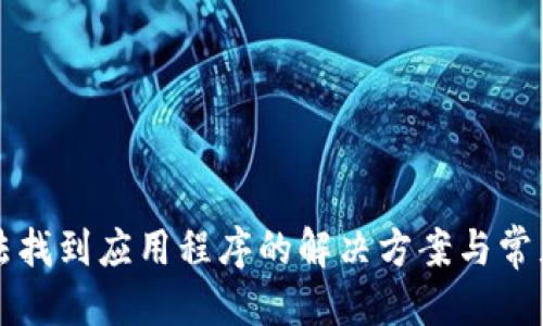 权威

TP钱包无法找到应用程序的解决方案与常见问题解析
