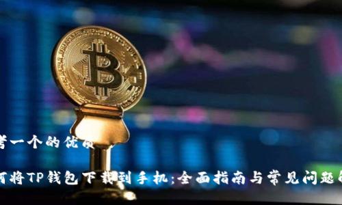 思考一个的优质

如何将TP钱包下载到手机：全面指南与常见问题解答
