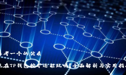 思考一个的优质

现在TP钱包挖矿还能玩吗？全面解析与实用指南