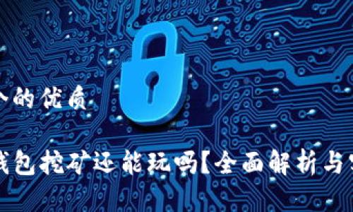 思考一个的优质

现在TP钱包挖矿还能玩吗？全面解析与实用指南