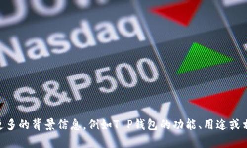 由于缺少具体信息和上下文，我无法提供有关“T P钱包”详细的内容。如果您能提供更多的背景信息，例如T P钱包的功能、用途或相关问题，我将更有可能给出详尽的解答和分析。请您补充一下信息，我会尽力帮助您！