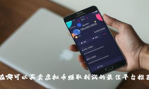 在哪可以买卖虚拟币赚取利润的最佳平台推荐