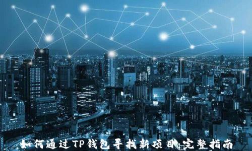 
如何通过TP钱包寻找新项目：完整指南