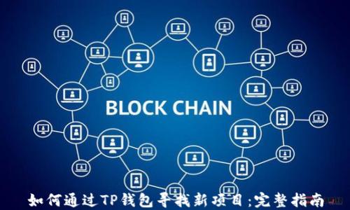 
如何通过TP钱包寻找新项目：完整指南