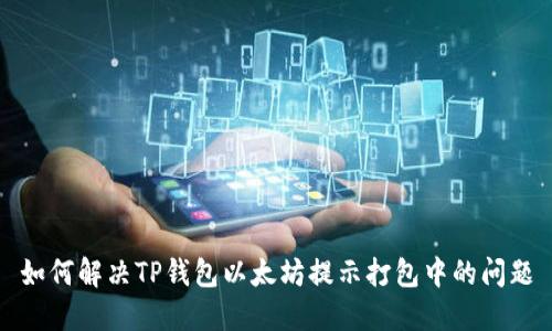 如何解决TP钱包以太坊提示打包中的问题