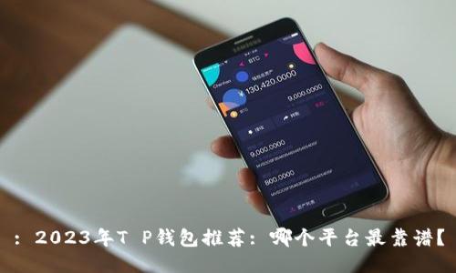 : 2023年T P钱包推荐: 哪个平台最靠谱？
