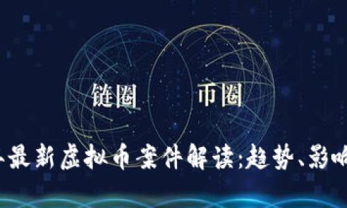 2023年最新虚拟币案件解读：趋势、影响与启示