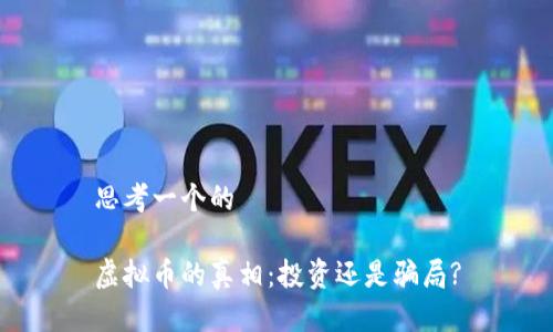 思考一个的

虚拟币的真相：投资还是骗局?